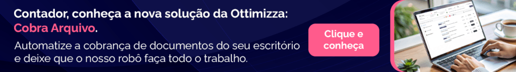 Contador, conheça a nova solução da Ottimizza: Cobra Arquivo. Automatize a cobrança de documentos do seu escritório e deixe que o nosso robô faça todo o trabalho. Clique e conheça.
